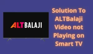 Solution To ALTBalaji Video not Playing on Smart TV