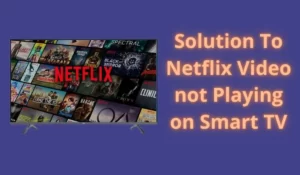 Solution To Netflix Video not Playing on Smart TV